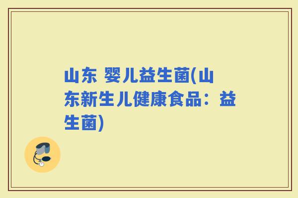山东 婴儿益生菌(山东新生儿健康食品：益生菌)