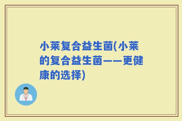 小莱复合益生菌(小莱的复合益生菌——更健康的选择)