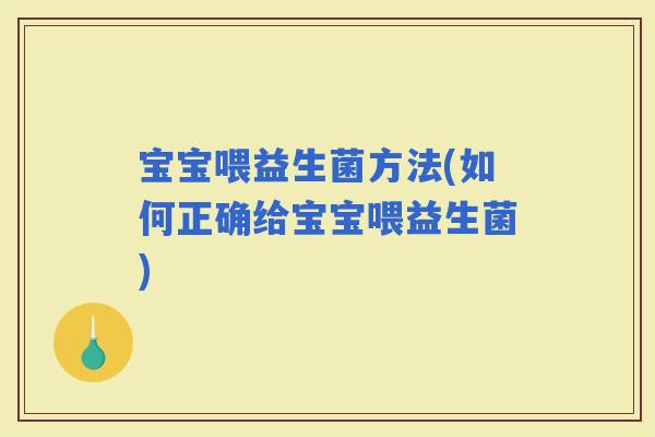 宝宝喂益生菌方法(如何正确给宝宝喂益生菌)