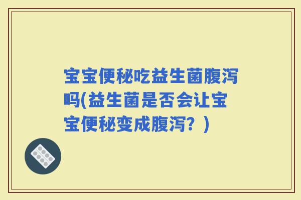 宝宝吃益生菌吗(益生菌是否会让宝宝变成？)
