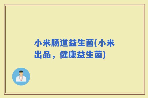 小米肠道益生菌(小米出品，健康益生菌)