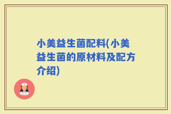 小美益生菌配料(小美益生菌的原材料及配方介绍)