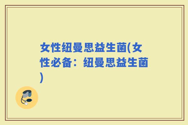 女性纽曼思益生菌(女性必备：纽曼思益生菌)