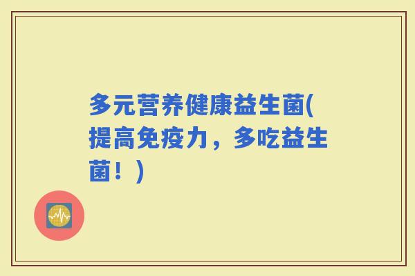 多元营养健康益生菌(提高力，多吃益生菌！)