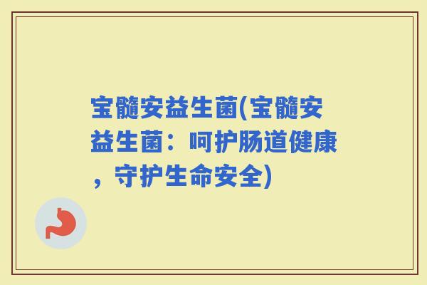 宝髓安益生菌(宝髓安益生菌：呵护肠道健康，守护生命安全)