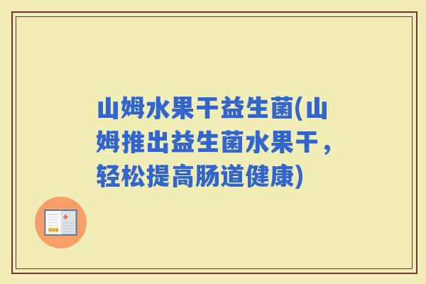 山姆水果干益生菌(山姆推出益生菌水果干，轻松提高肠道健康)