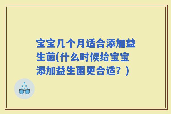 宝宝几个月适合添加益生菌(什么时候给宝宝添加益生菌更合适？)