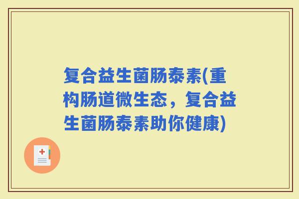 复合益生菌肠泰素(重构肠道微生态，复合益生菌肠泰素助你健康)