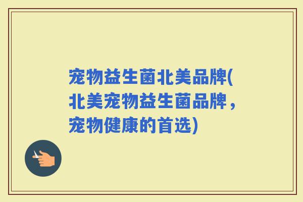 宠物益生菌北美品牌(北美宠物益生菌品牌，宠物健康的首选)