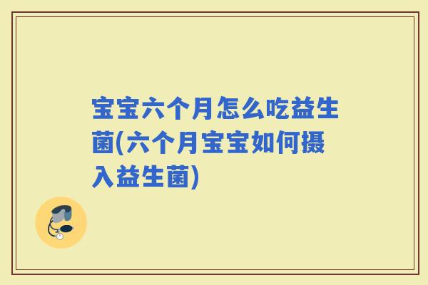 宝宝六个月怎么吃益生菌(六个月宝宝如何摄入益生菌)