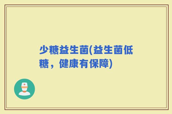 少糖益生菌(益生菌低糖，健康有保障)