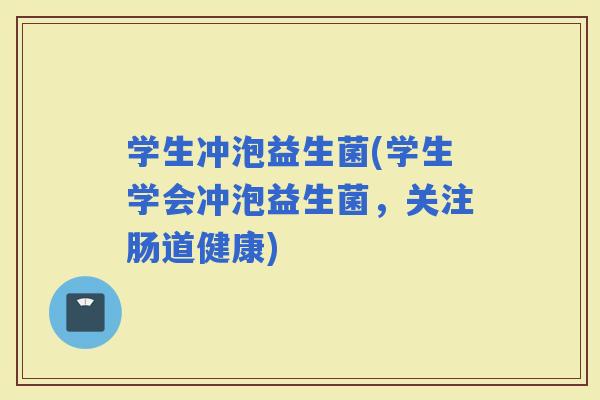 学生冲泡益生菌(学生学会冲泡益生菌，关注肠道健康)
