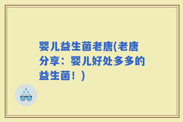 婴儿益生菌老唐(老唐分享：婴儿好处多多的益生菌！)