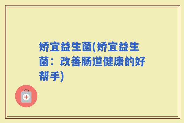娇宜益生菌(娇宜益生菌：改善肠道健康的好帮手)