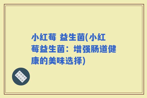 小红莓 益生菌(小红莓益生菌：增强肠道健康的美味选择)