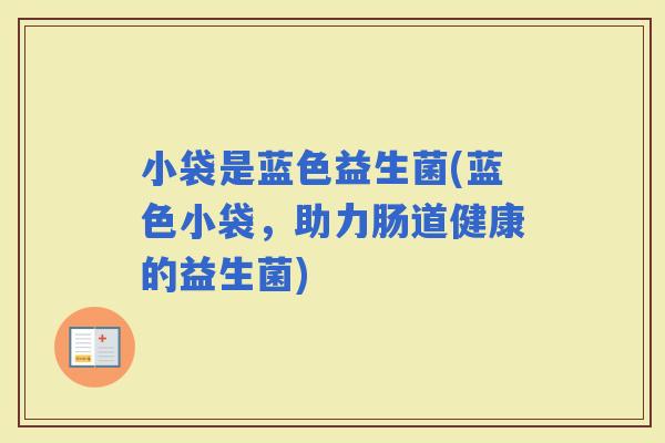 小袋是蓝色益生菌(蓝色小袋，助力肠道健康的益生菌)