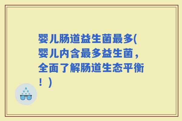 婴儿肠道益生菌多(婴儿内含多益生菌，全面了解肠道生态平衡！)