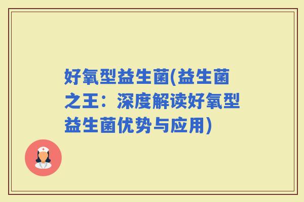 好氧型益生菌(益生菌之王：深度解读好氧型益生菌优势与应用)