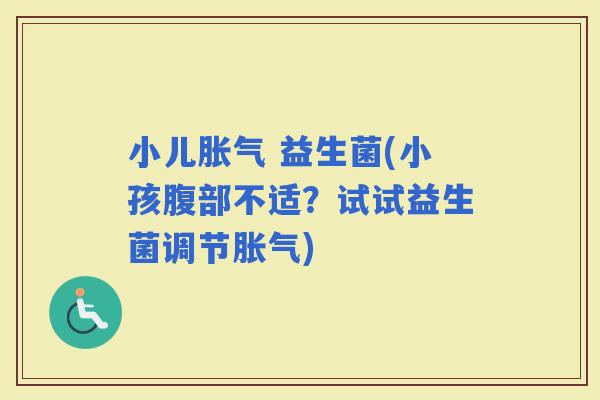 小儿 益生菌(小孩腹部不适？试试益生菌调节)