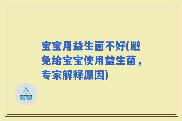 宝宝用益生菌不好(避免给宝宝使用益生菌，专家解释原因)