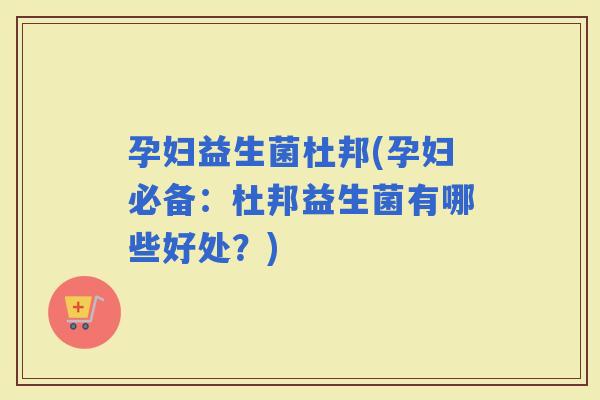 孕妇益生菌杜邦(孕妇必备：杜邦益生菌有哪些好处？)