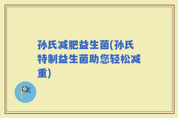 孙氏益生菌(孙氏特制益生菌助您轻松减重)