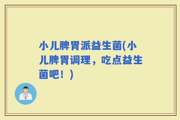 小儿脾胃派益生菌(小儿脾胃调理，吃点益生菌吧！)