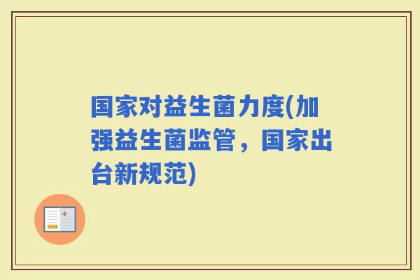 国家对益生菌力度(加强益生菌监管，国家出台新规范)