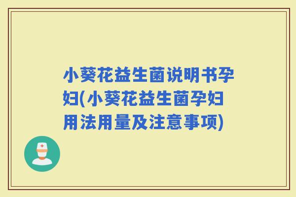 小葵花益生菌说明书孕妇(小葵花益生菌孕妇用法用量及注意事项)