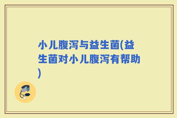 小儿与益生菌(益生菌对小儿有帮助)