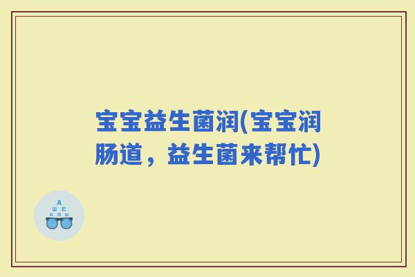 宝宝益生菌润(宝宝润肠道，益生菌来帮忙)