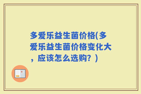 多爱乐益生菌价格(多爱乐益生菌价格变化大，应该怎么选购？)