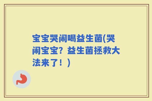 宝宝哭闹喝益生菌(哭闹宝宝？益生菌拯救大法来了！)