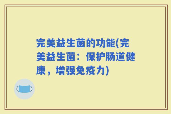 完美益生菌的功能(完美益生菌：保护肠道健康，增强力)