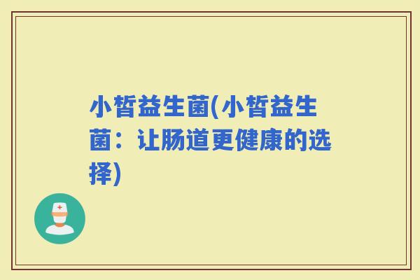 小皙益生菌(小皙益生菌：让肠道更健康的选择)