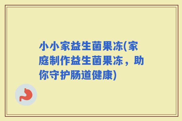 小小家益生菌果冻(家庭制作益生菌果冻，助你守护肠道健康)