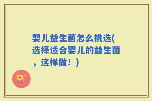 婴儿益生菌怎么挑选(选择适合婴儿的益生菌，这样做！)