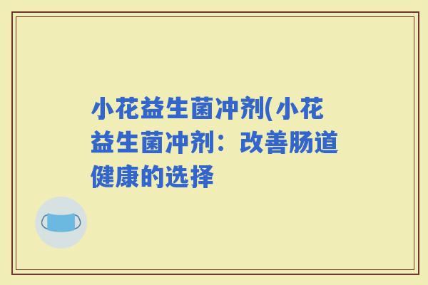 小花益生菌冲剂(小花益生菌冲剂：改善肠道健康的选择