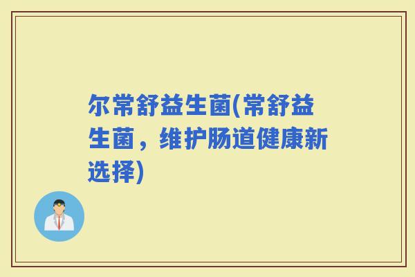 尔常舒益生菌(常舒益生菌，维护肠道健康新选择)