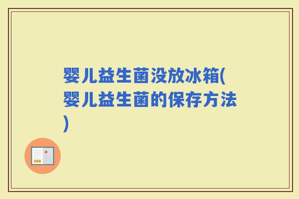 婴儿益生菌没放冰箱(婴儿益生菌的保存方法)