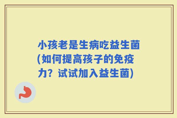 小孩老是生吃益生菌(如何提高孩子的力？试试加入益生菌)