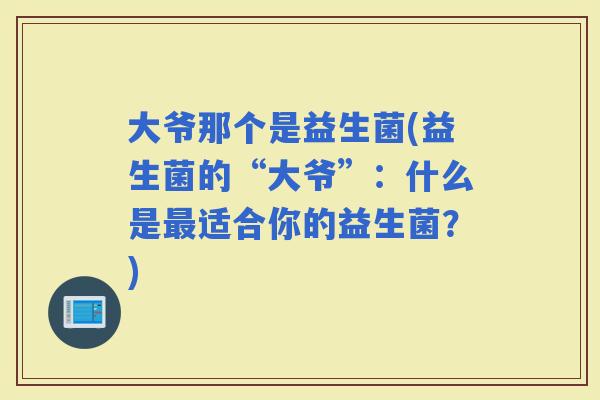 大爷那个是益生菌(益生菌的“大爷”：什么是适合你的益生菌？)