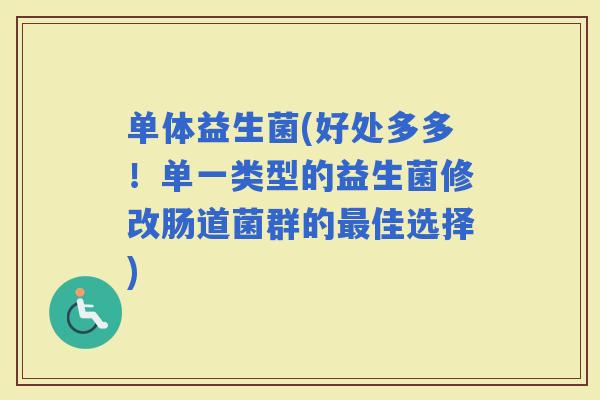 单体益生菌(好处多多！单一类型的益生菌修改肠道菌群的佳选择)