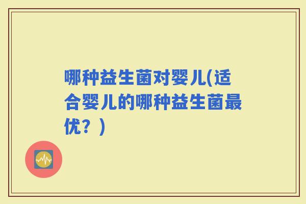 哪种益生菌对婴儿(适合婴儿的哪种益生菌优？)
