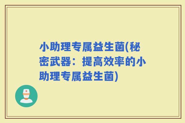 小助理专属益生菌(秘密武器：提高效率的小助理专属益生菌)