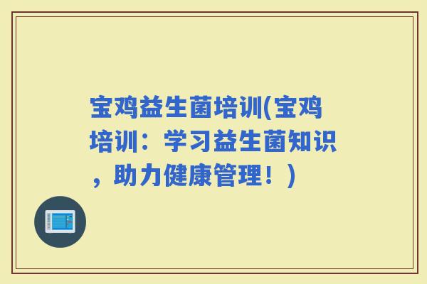 宝鸡益生菌培训(宝鸡培训：学习益生菌知识，助力健康管理！)