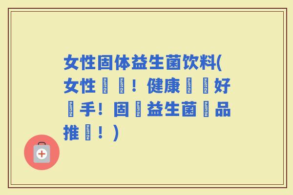 女性固体益生菌饮料(女性專屬！健康維護好幫手！固體益生菌飲品推薦！)