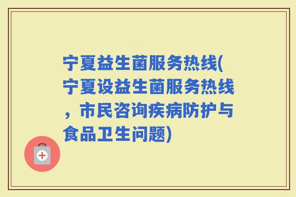 宁夏益生菌服务热线(宁夏设益生菌服务热线，市民咨询防护与食品卫生问题)