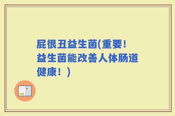 屁很丑益生菌(重要！益生菌能改善人体肠道健康！)
