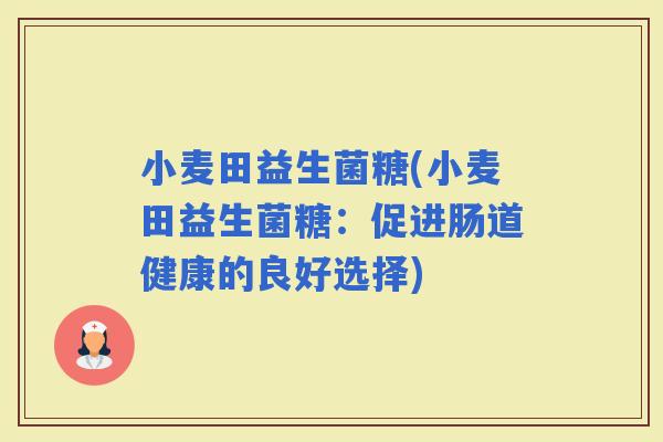 小麦田益生菌糖(小麦田益生菌糖：促进肠道健康的良好选择)